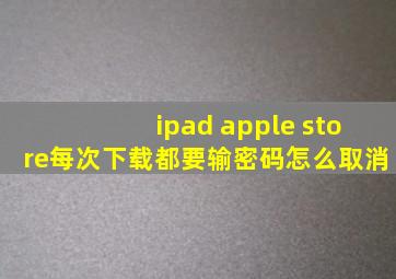 ipad apple store每次下载都要输密码怎么取消